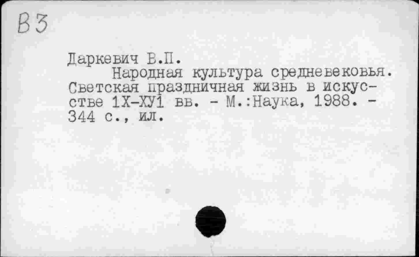 ﻿Даркевич В.П.
Народная культура средневековья. Светская праздничная жизнь в искусстве 1Х-ХУ1 вв. - М.:Наука, 1988. -344 с., ил.